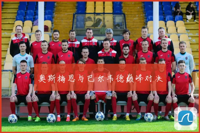 奥斯梅恩与巴尔韦德巅峰对决