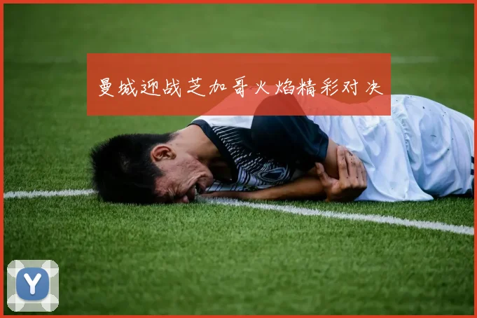 曼城迎战芝加哥火焰精彩对决