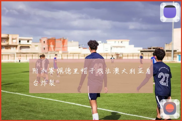 附加赛佩德里帽子戏法澳大利亚看台炸裂