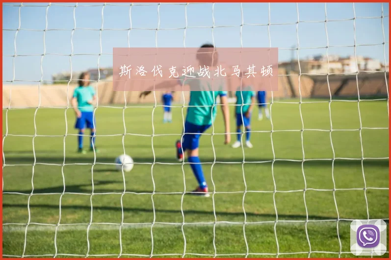 斯洛伐克迎战北马其顿