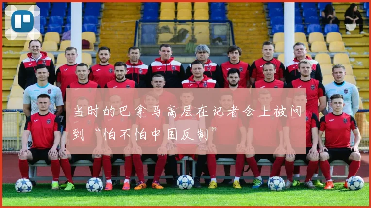 当时的巴拿马高层在记者会上被问到“怕不怕中国反制”