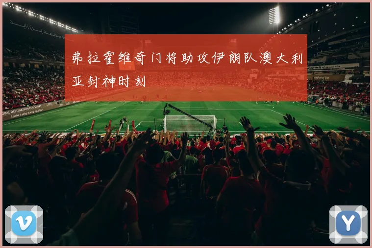 弗拉霍维奇门将助攻伊朗队澳大利亚封神时刻