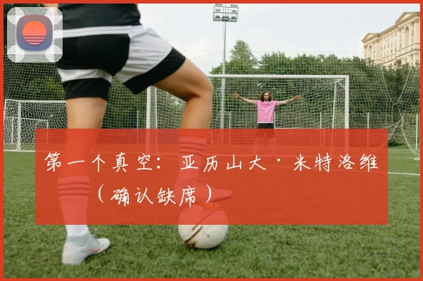 第一个真空：亚历山大·米特洛维奇（确认缺席）
