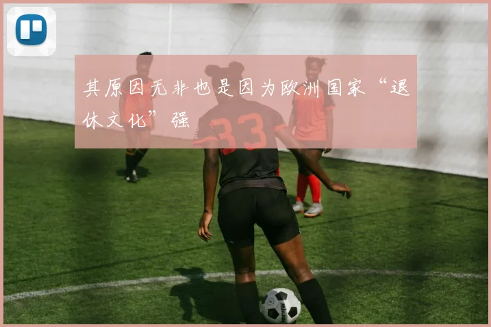 其原因无非也是因为欧洲国家“退休文化”强