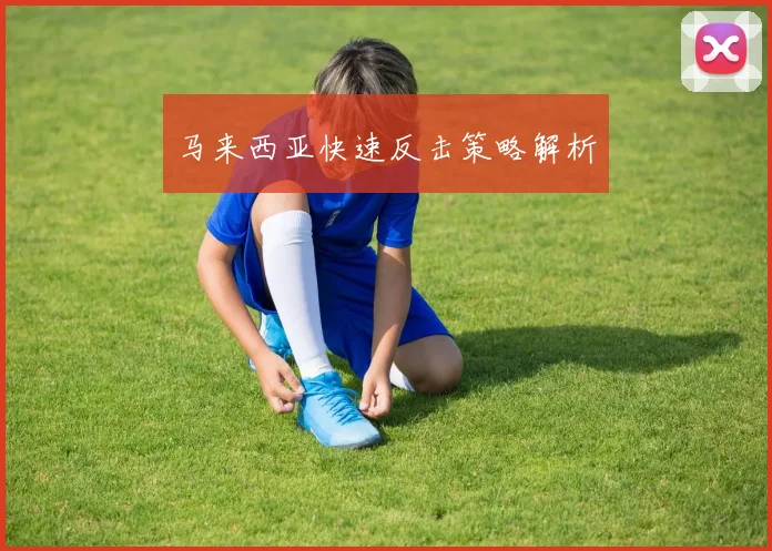 马来西亚快速反击策略解析