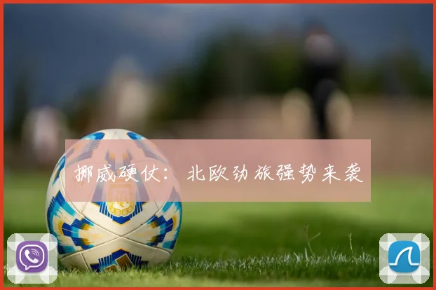 挪威硬仗：北欧劲旅强势来袭