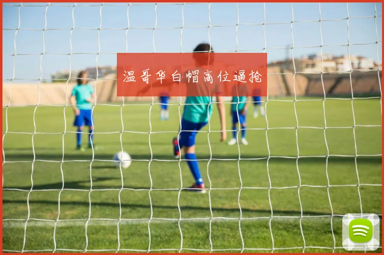 温哥华白帽高位逼抢