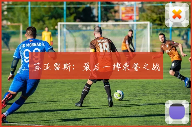 苏亚雷斯：最后一搏荣誉之战