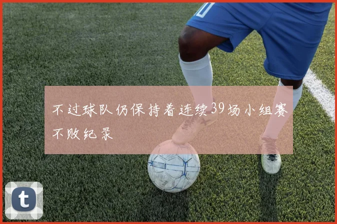 不过球队仍保持着连续39场小组赛不败纪录