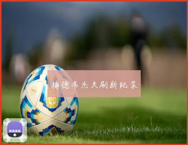 梅德韦杰夫刷新纪录