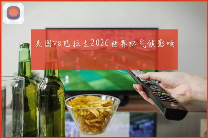 美国vs巴拉圭2026世界杯气候影响