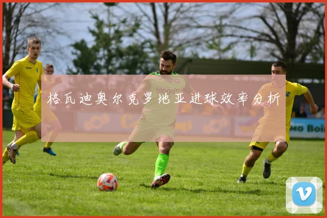 格瓦迪奥尔克罗地亚进球效率分析