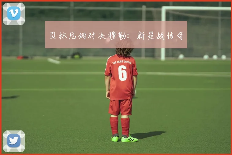 贝林厄姆对决穆勒：新星战传奇