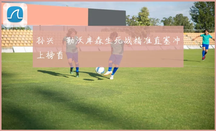 孙兴慜勒沃库森生死战精准直塞冲上榜首