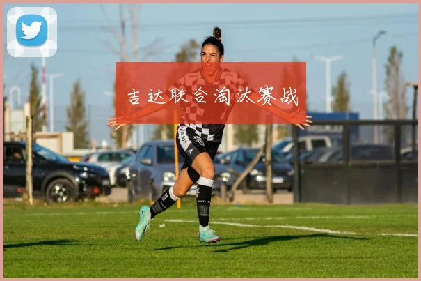 吉达联合淘汰赛战