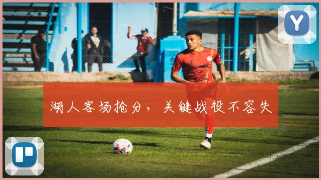 湖人客场抢分，关键战役不容失