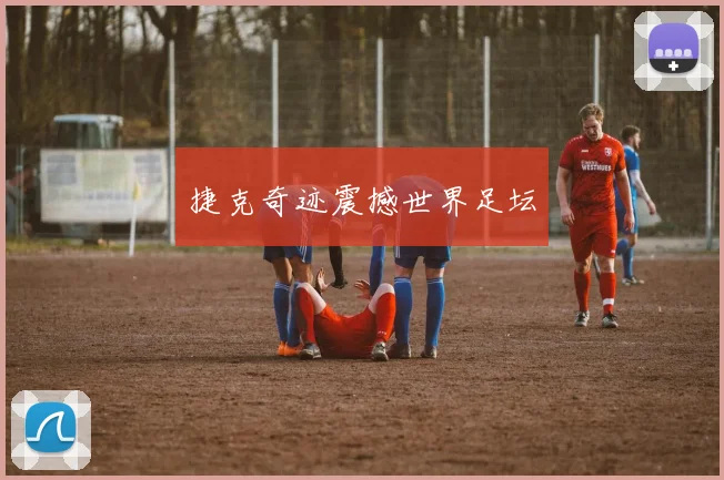 捷克奇迹震撼世界足坛