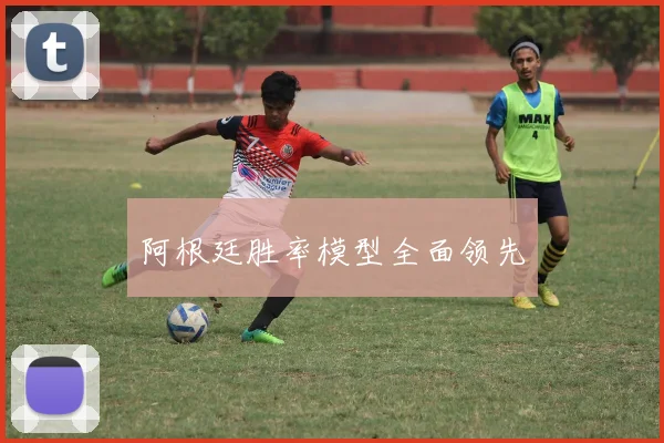 阿根廷胜率模型全面领先