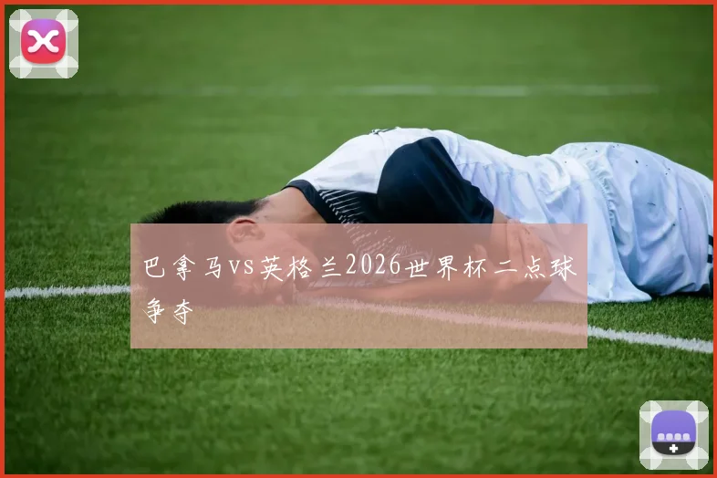 巴拿马vs英格兰2026世界杯二点球争夺