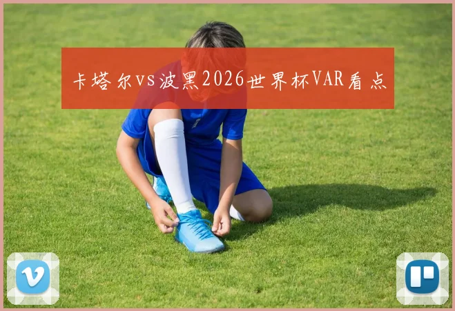 卡塔尔vs波黑2026世界杯VAR看点