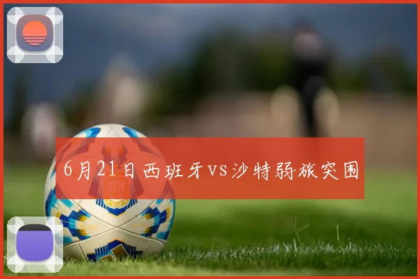 6月21日西班牙vs沙特弱旅突围
