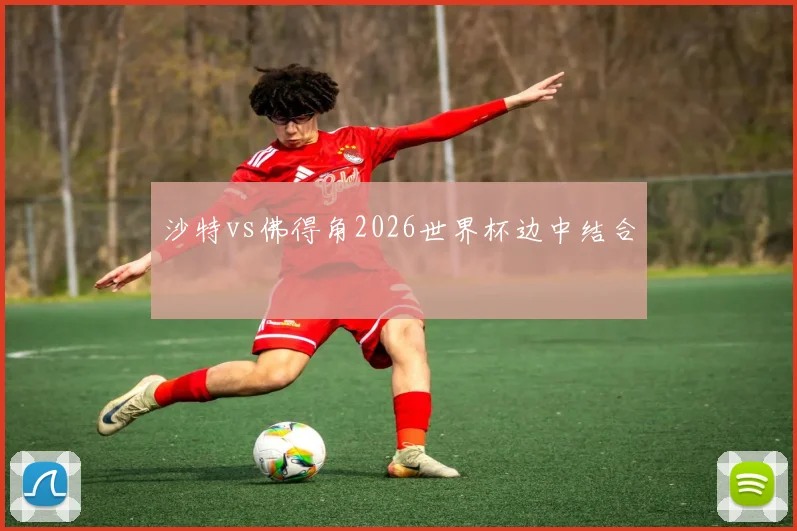 沙特vs佛得角2026世界杯边中结合