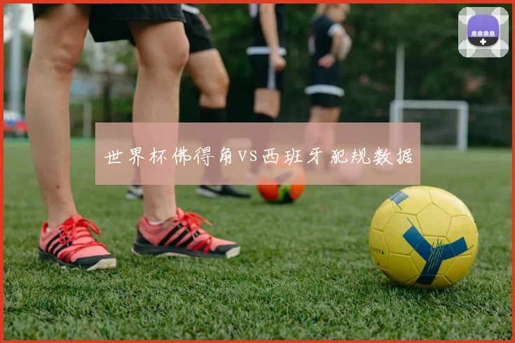 世界杯佛得角vs西班牙犯规数据