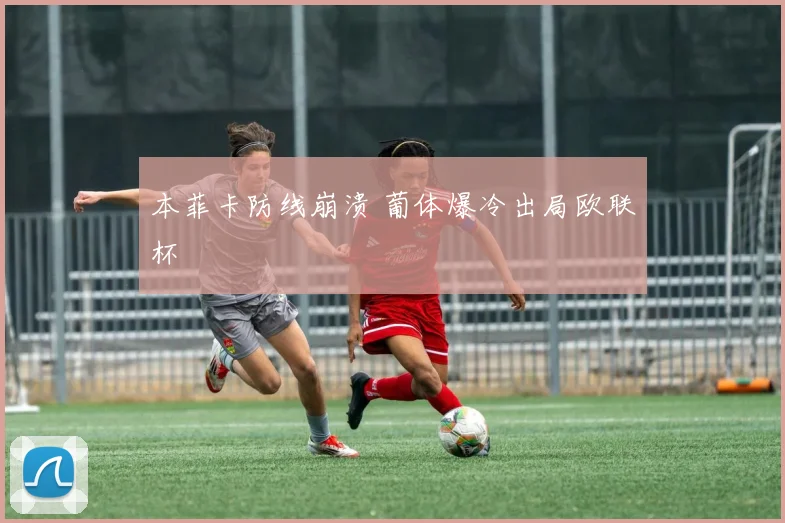 本菲卡防线崩溃 葡体爆冷出局欧联杯