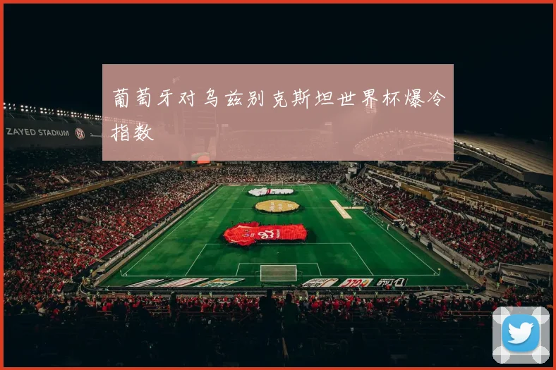 葡萄牙对乌兹别克斯坦世界杯爆冷指数