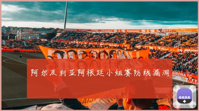 阿尔及利亚阿根廷小组赛防线漏洞