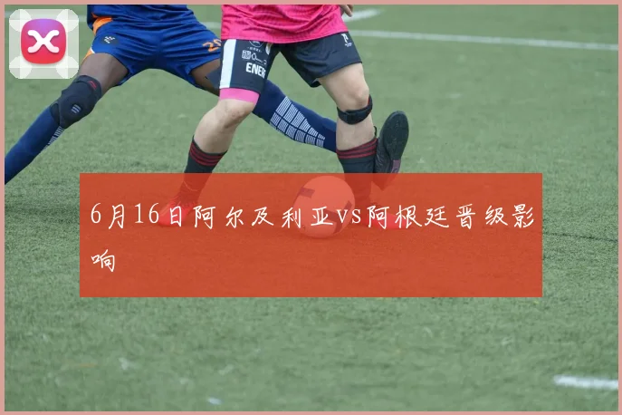 6月16日阿尔及利亚vs阿根廷晋级影响