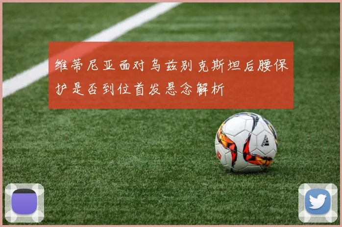 维蒂尼亚面对乌兹别克斯坦后腰保护是否到位首发悬念解析