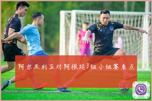阿尔及利亚对阿根廷J组小组赛看点