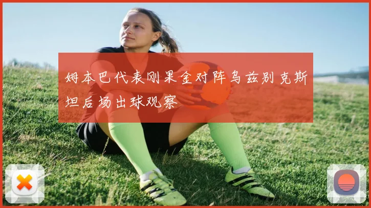 姆本巴代表刚果金对阵乌兹别克斯坦后场出球观察