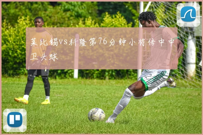 莱比锡vs科隆第76分钟小将传中中卫头球