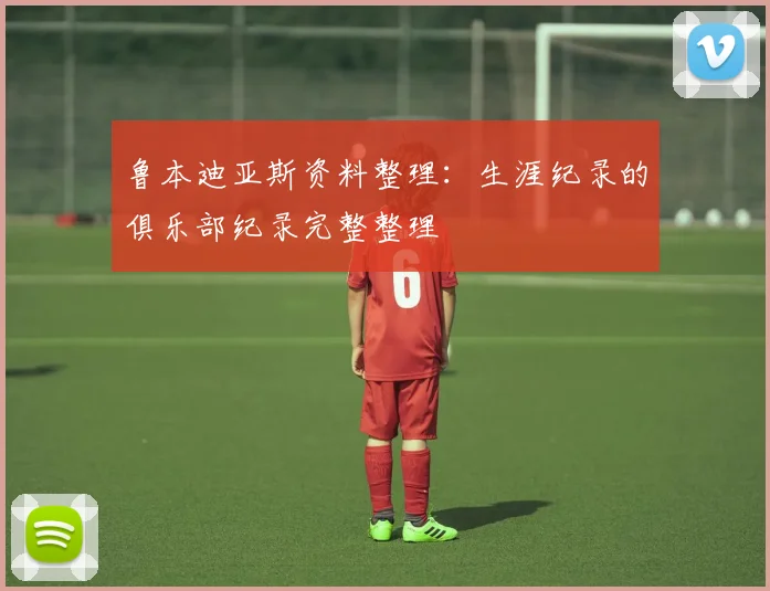 鲁本迪亚斯资料整理:生涯纪录的俱乐部纪录完整整理