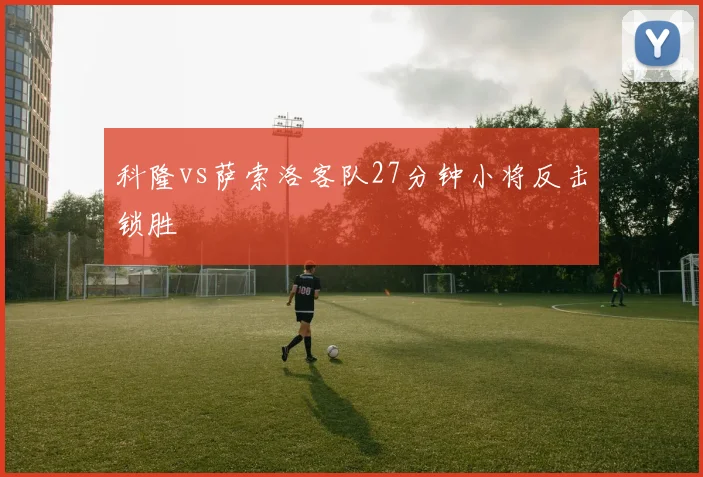 科隆vs萨索洛客队27分钟小将反击锁胜