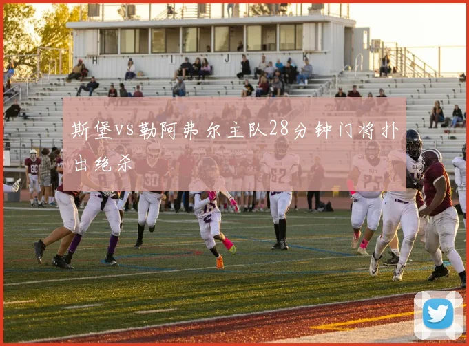 斯堡vs勒阿弗尔主队28分钟门将扑出绝杀