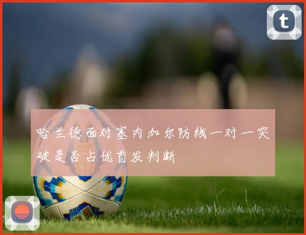 哈兰德面对塞内加尔防线一对一突破是否占优首发判断