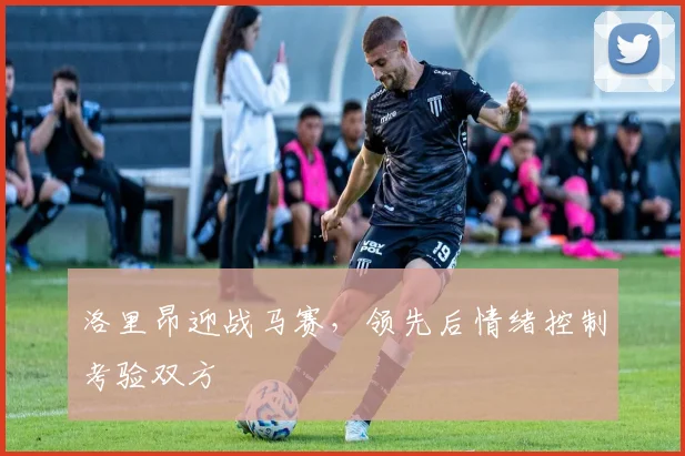 洛里昂迎战马赛，领先后情绪控制考验双方
