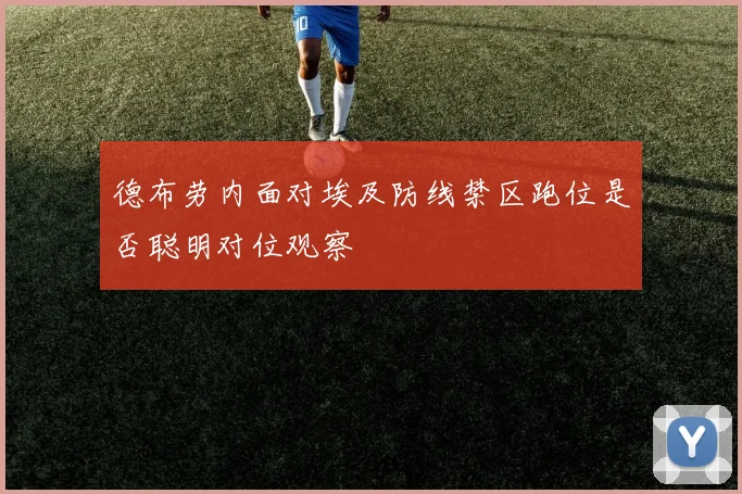 德布劳内面对埃及防线禁区跑位是否聪明对位观察