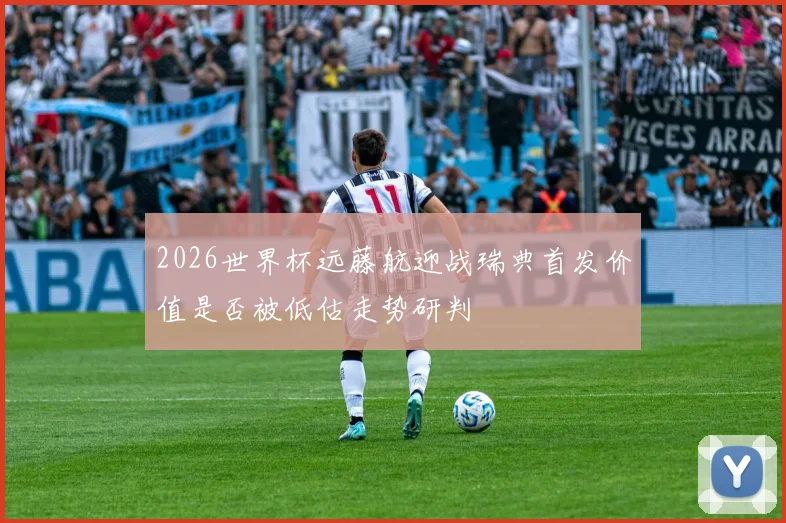 2026世界杯远藤航迎战瑞典首发价值是否被低估走势研判