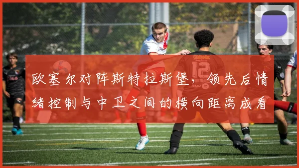 欧塞尔对阵斯特拉斯堡，领先后情绪控制与中卫之间的横向距离成看点