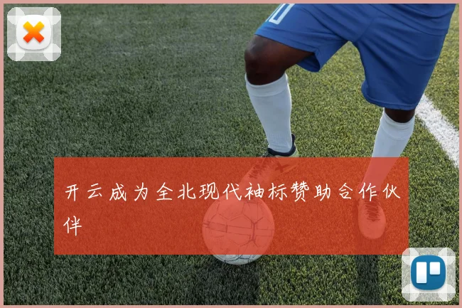 开云成为全北现代袖标赞助合作伙伴
