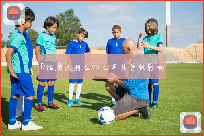 D组澳大利亚vs土耳其晋级影响