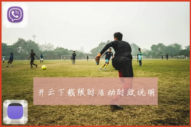 开云下载限时活动时效说明